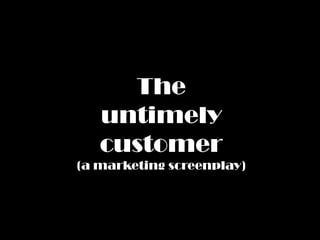 The
   untimely
   customer
(a marketing screenplay)
 