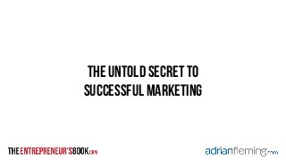 the untold secret to 
successful marketing 
 
