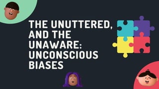 THE UNUTTERED,
AND THE
UNAWARE:
UNCONSCIOUS
BIASES
 