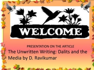 PRESENTATION ON THE ARTICLE

The Unwritten Writing: Dalits and the
Media by D. Ravikumar

 