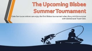 Cabo San Lucas visitors can enjoy the first Bisbee tournament when they visit this summer
with GlobeQuestTravel Club.
 