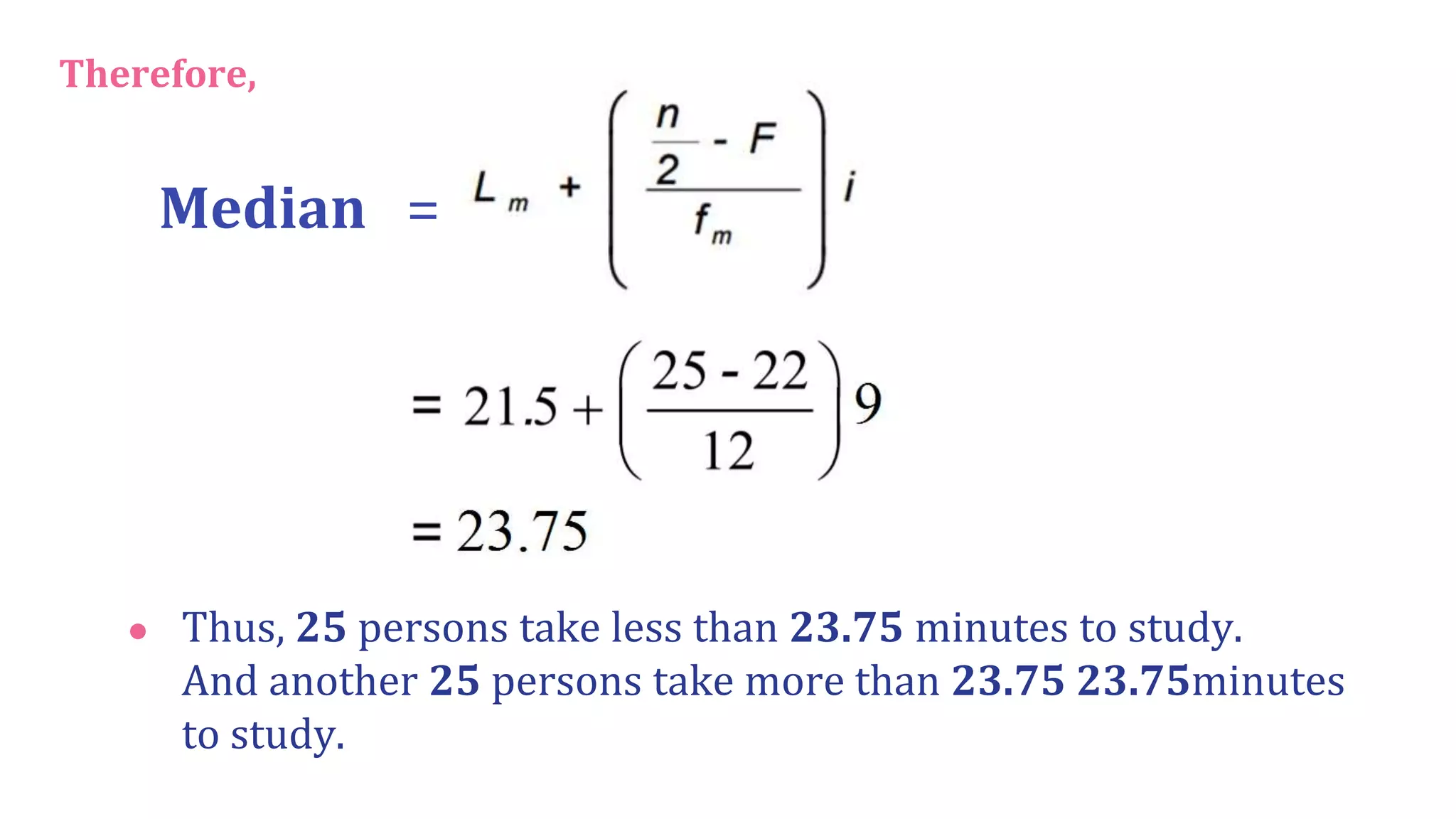 Therefore,
Median =
● Thus, 25 persons take less than 23.75 minutes to study.
And another 25 persons take more than 23.75 23.75minutes
to study.
 