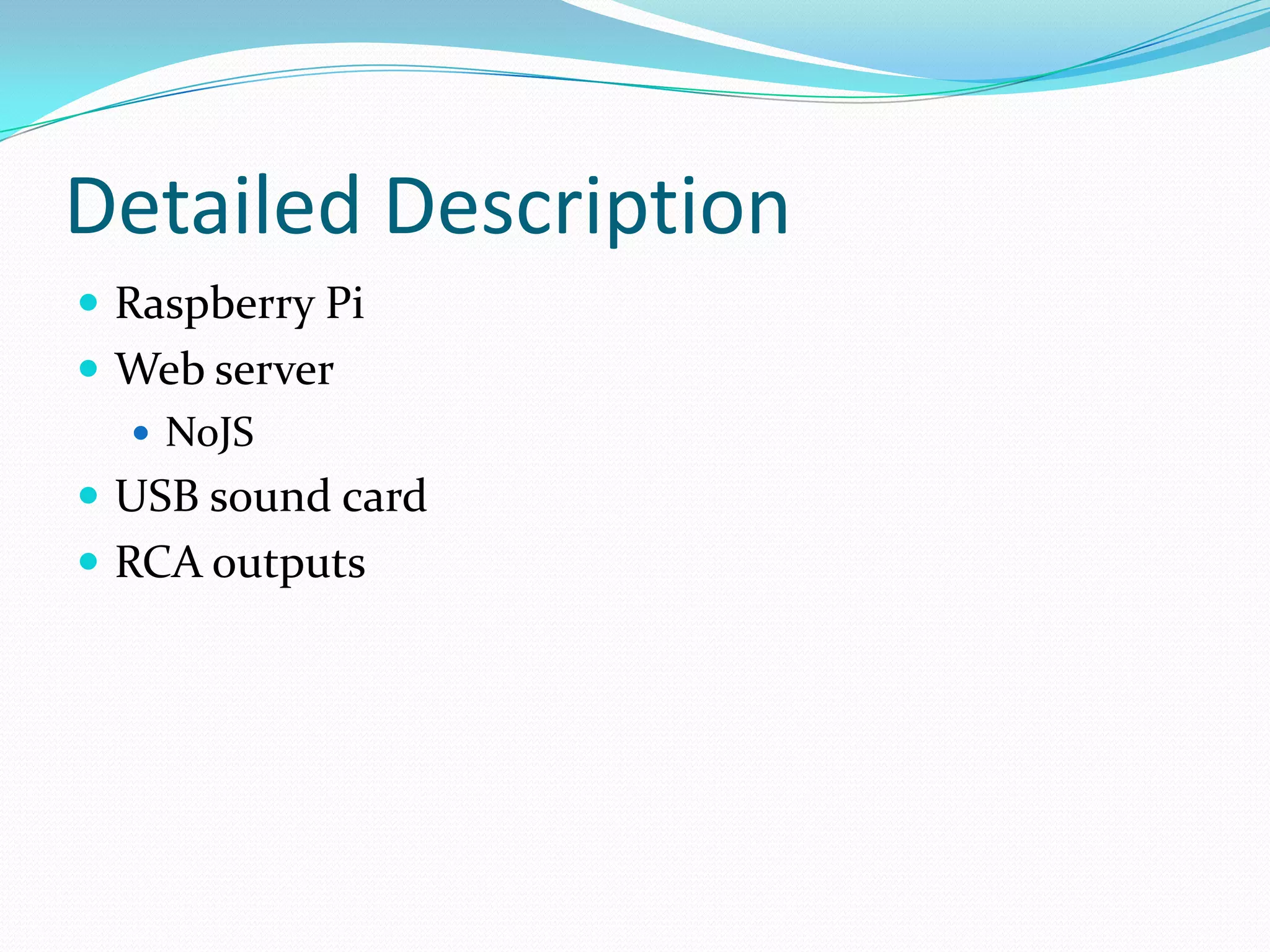 Detailed Description
 Raspberry Pi
 Web server
 NoJS
 USB sound card
 RCA outputs
 