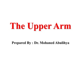The Upper Arm
Prepared By : Dr. Mohaned Abulihya

 