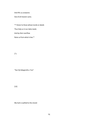 And lifts us unawares
Out of all meaner cares.
*^ Honor to those whose tcords or deeds
Thus help us in our daily needs
And by their overflow
Raise us from what is low.'*
["1
"%vi t)t QSeginnfns <^on"
[13]
My hark is wafted to the strand
16
 