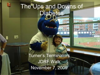The Ups and Downs of Diabetes Turner’s Terminators JDRF Walk November 7, 2009 