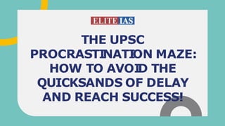 THE UPSC
PROCRASTI
NATI
ON MAZE:
HOW TO AVOI
D THE
QUICKSANDS OF DELAY
AND REACH SUCCESS!
 