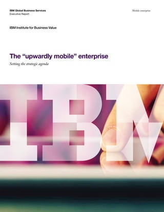 IBM Global Business Services
Executive Report

IBM Institute for Business Value

The “upwardly mobile” enterprise
Setting the strategic agenda

Mobile enterprise

 