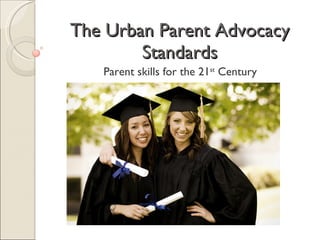 The Urban Parent Advocacy
        Standards
   Parent skills for the 21st Century
 