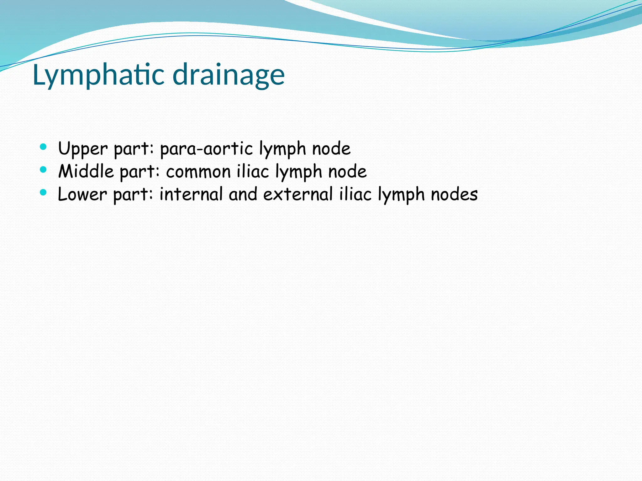 Lymphatic drainage
 Upper part: para-aortic lymph node
 Middle part: common iliac lymph node
 Lower part: internal and external iliac lymph nodes
 