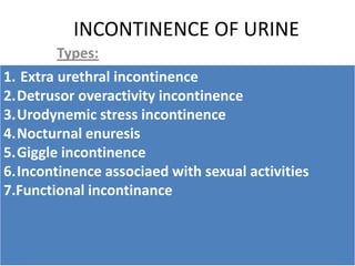 1.Extraurethral incontinence
Loss of urine through channels
other than the urethra
CAUSES
congenital abnormality.
traum...
