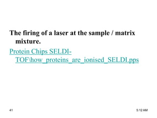 The firing of a laser at the sample / matrix
mixture.
Protein Chips SELDI-
TOFhow_proteins_are_ionised_SELDI.pps
5:12 AM41
 