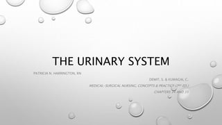 THE URINARY SYSTEM 
PATRICIA N. HARRINGTON, RN 
DEWIT, S. & KUMAGAI, C. 
MEDICAL-SURGICAL NURSING, CONCEPTS & PRACTICE (2ND ED.) 
CHAPTERS 34 AND 35 
 