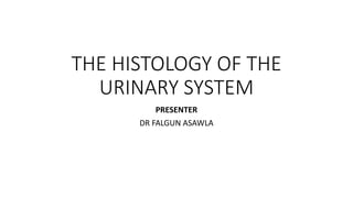 THE HISTOLOGY OF THE
URINARY SYSTEM
PRESENTER
DR FALGUN ASAWLA
 