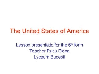 The United States of America Lesson presentatio for the 6 th  form Teacher Rusu Elena Lyceum Budesti 