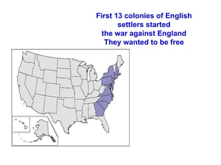 First 13 colonies of English settlers started the war against England  They wanted to be free 