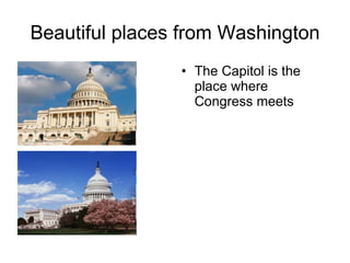 Beautiful places from Washington The Capitol is the place where Congress meets 