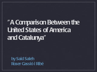 &quot;A Comparison Between the United States of America  and Catalunya&quot; ,[object Object],[object Object]