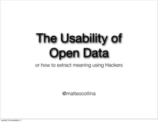 The Usability of
                           Open Data
                         or how to extract meaning using Hackers




                                     @matteocollina




venerdì 18 novembre 11
 