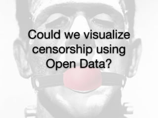 Could we visualize
censorship using 

  Open Data?
 