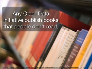 Any Open Data

initiative publish books
that people don't read.




CCAC North Library http://www.ﬂickr.com/photos/ccacnorthlib/3554627894/in/photostream/ CC by 2.0
 
