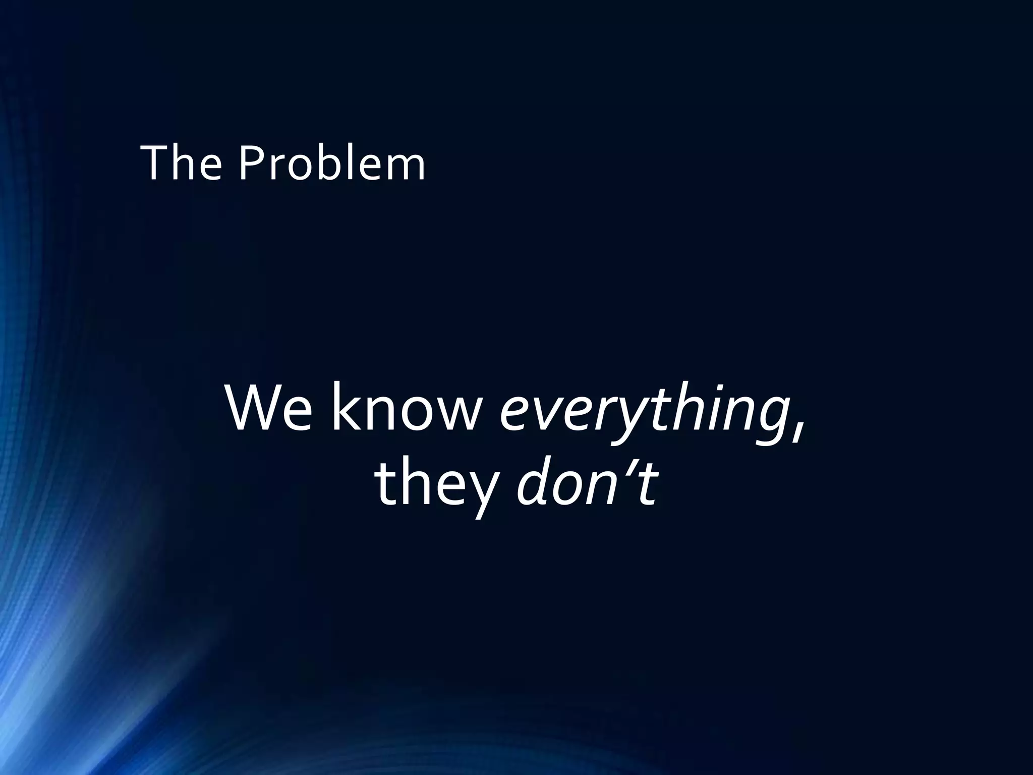 The Problem

We know everything,
they don’t

 