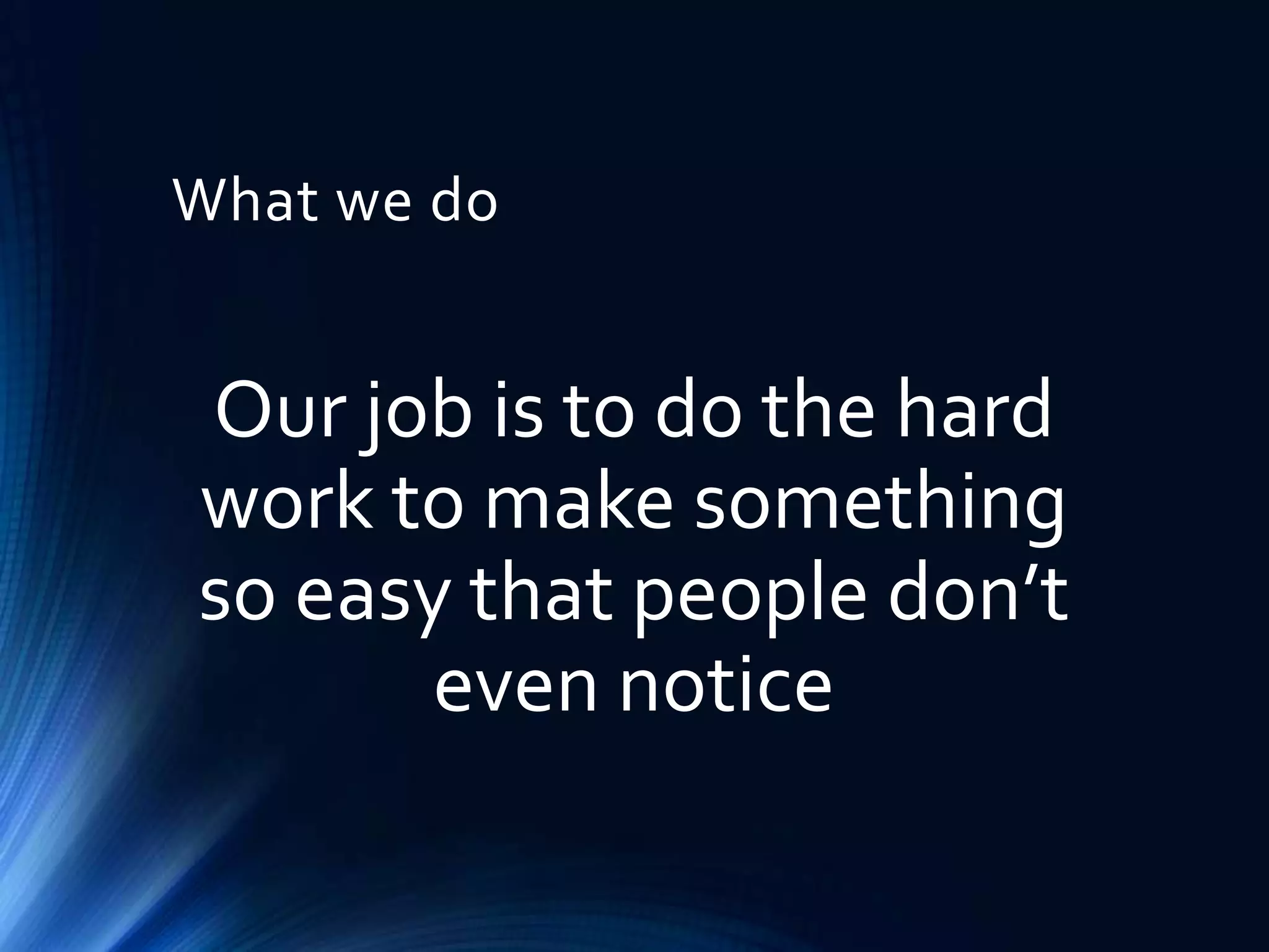 What we do

Our job is to do the hard
work to make something
so easy that people don’t
even notice

 
