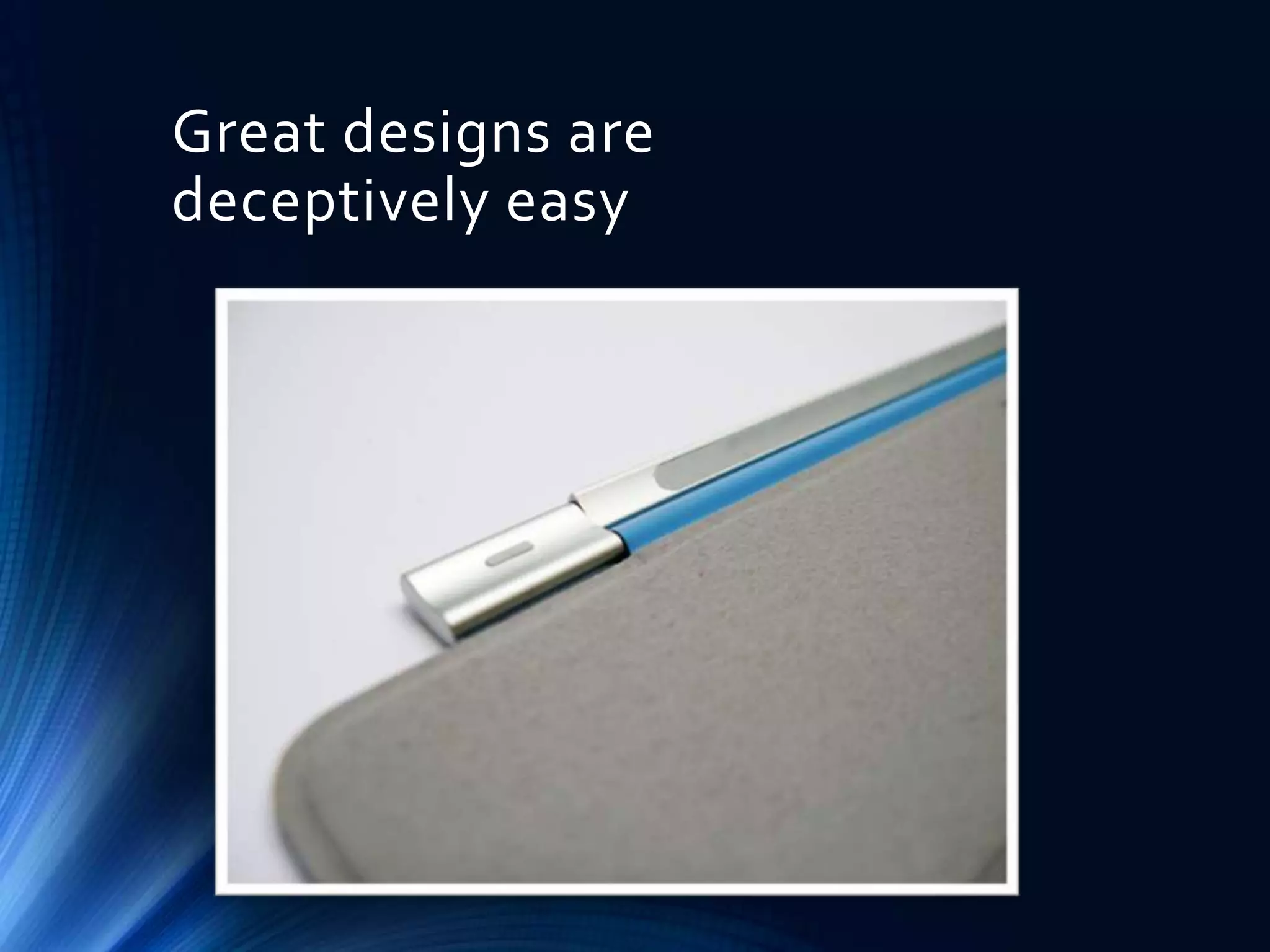 Great designs are
deceptively easy

 