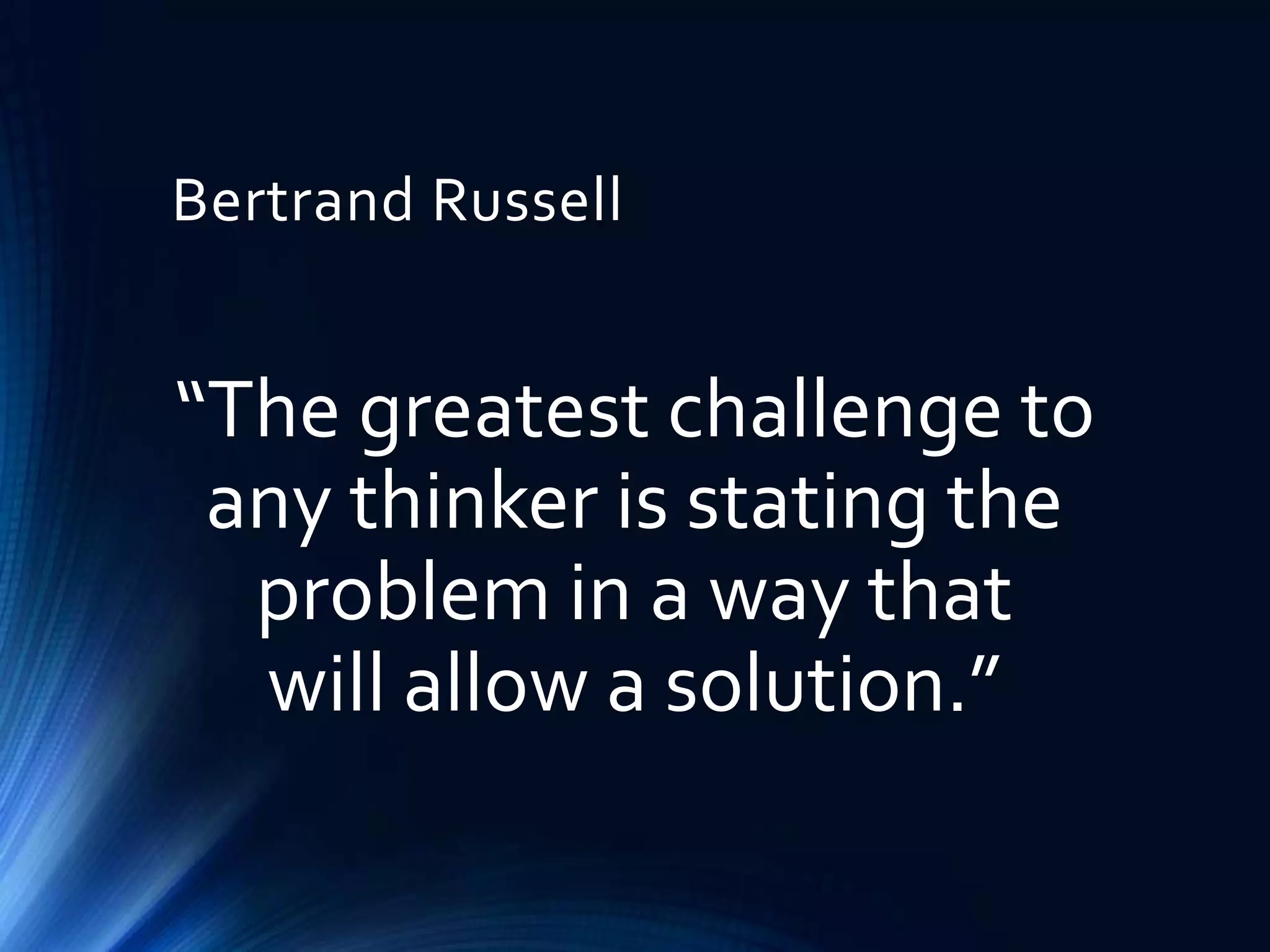 Bertrand Russell

“The greatest challenge to
any thinker is stating the
problem in a way that
will allow a solution.”

 