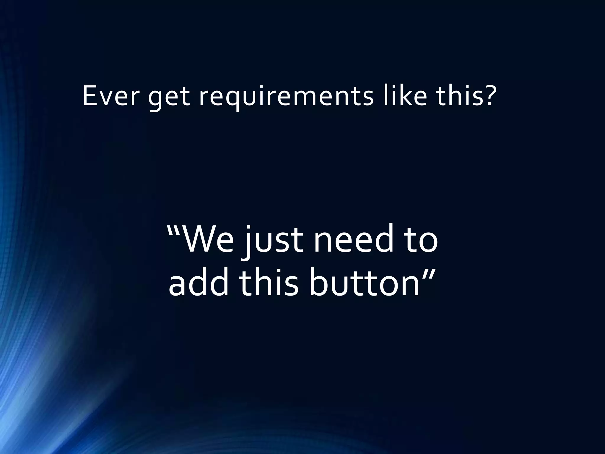 Ever get requirements like this?

“We just need to
add this button”

 