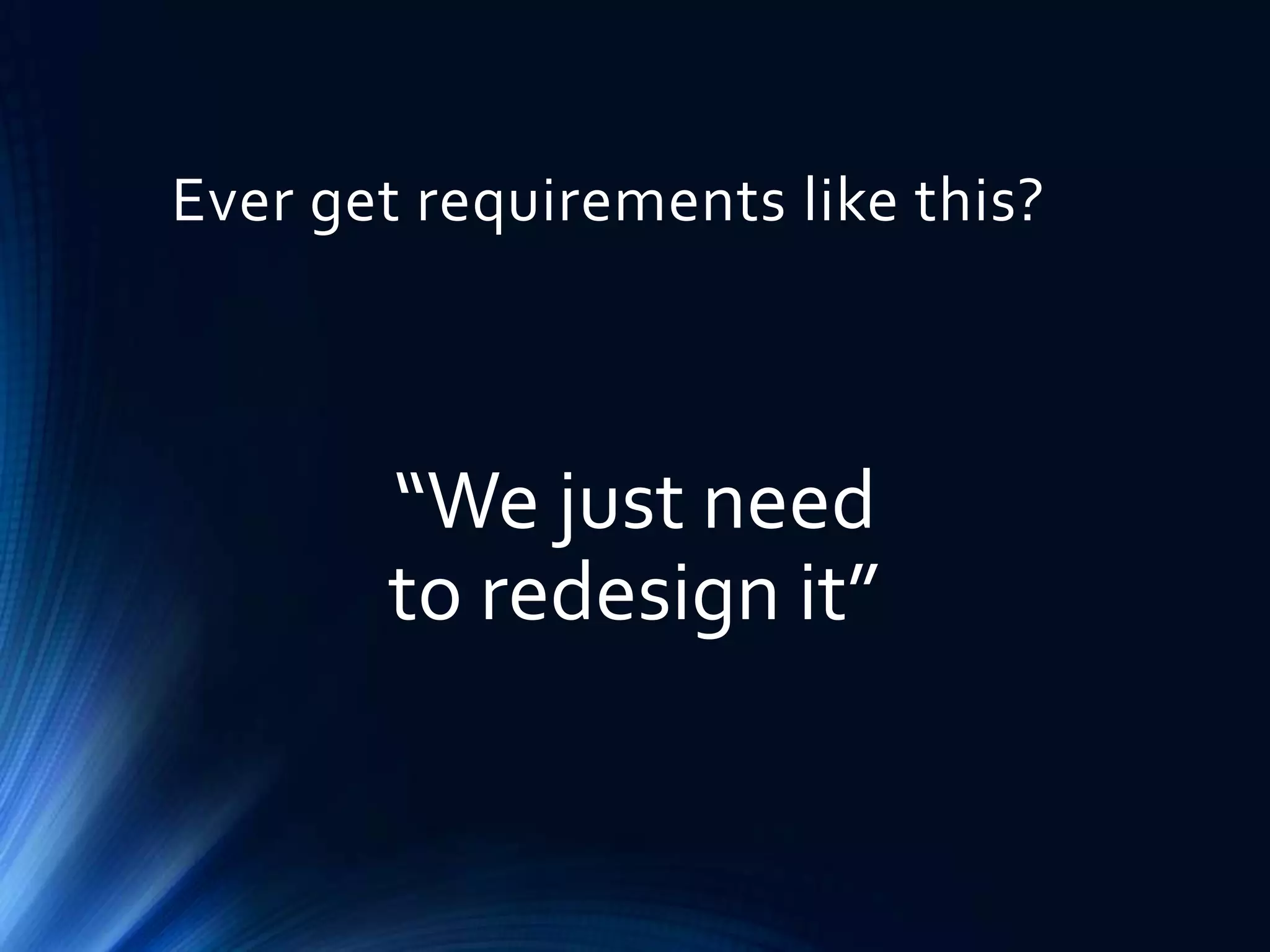 Ever get requirements like this?

“We just need
to redesign it”

 