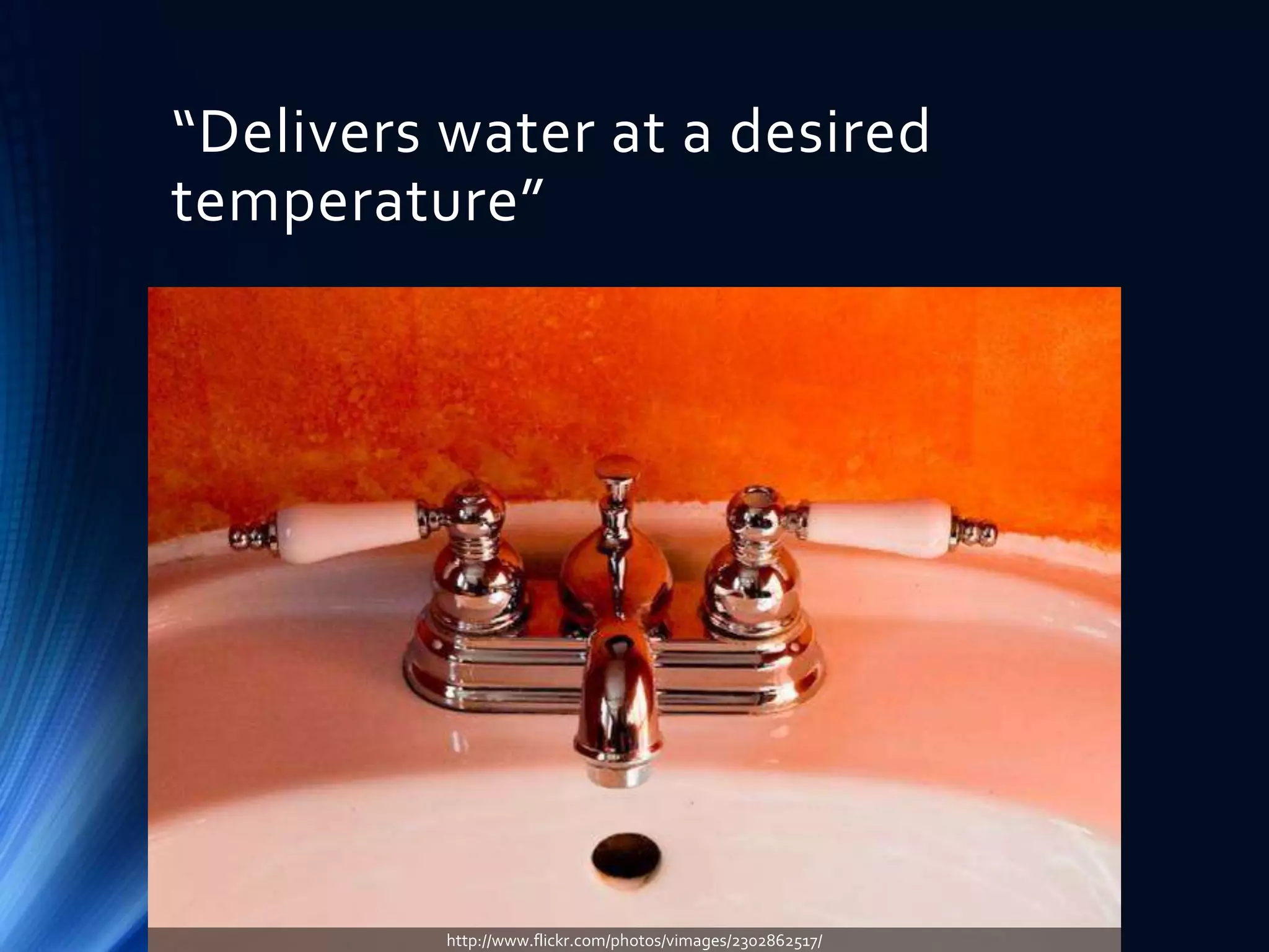 “Delivers water at a desired
temperature”

http://www.flickr.com/photos/vimages/2302862517/

 