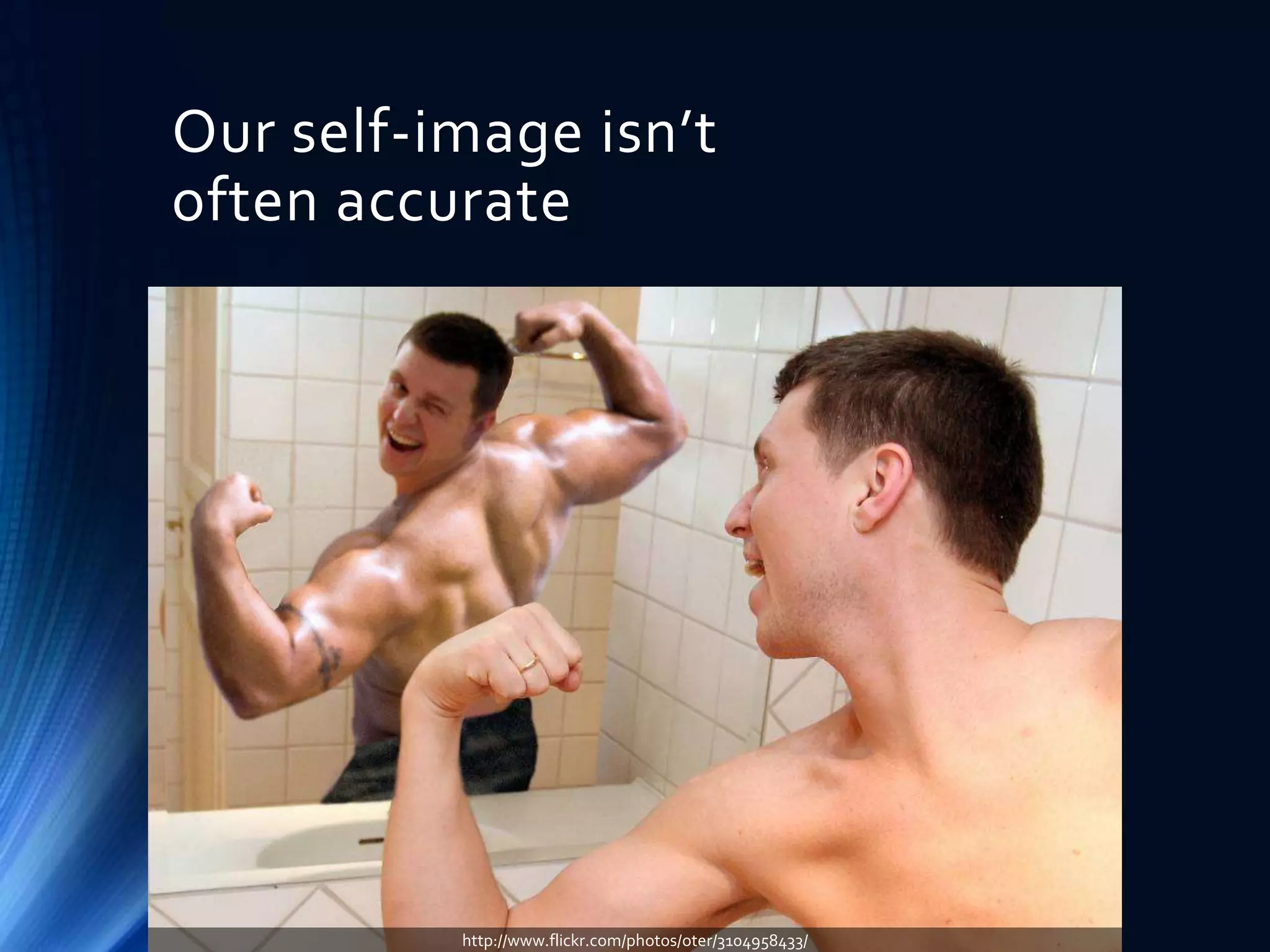 Our self-image isn’t
often accurate

http://www.flickr.com/photos/oter/3104958433/

 