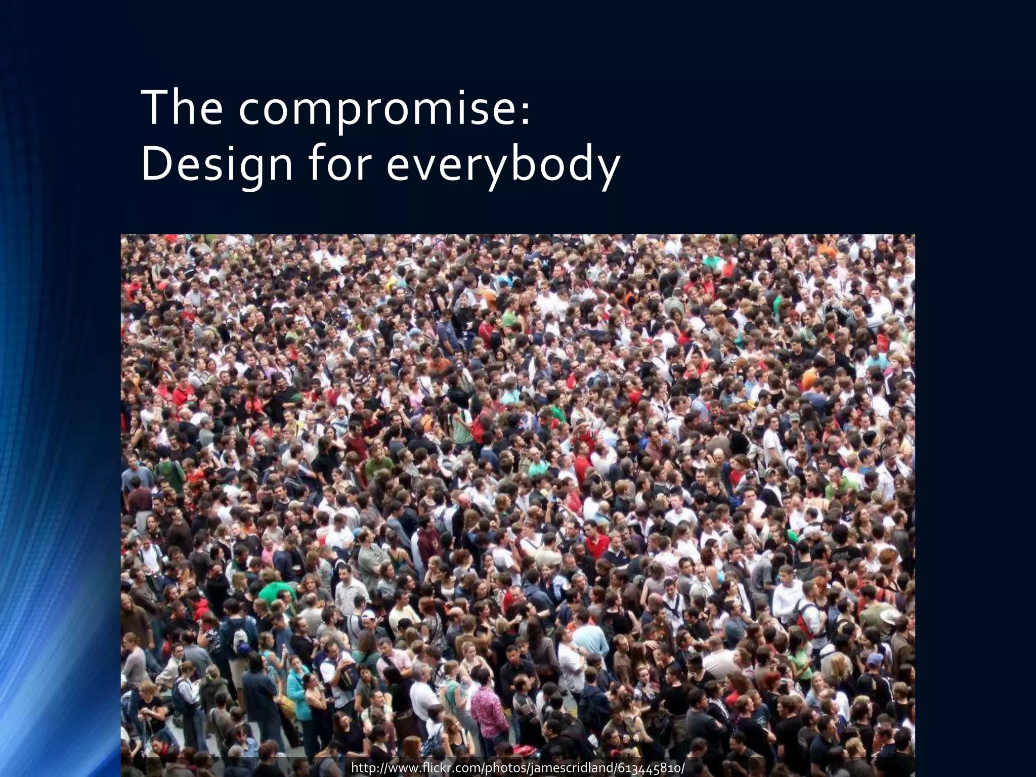 The compromise:
Design for everybody

http://www.flickr.com/photos/jamescridland/613445810/

 