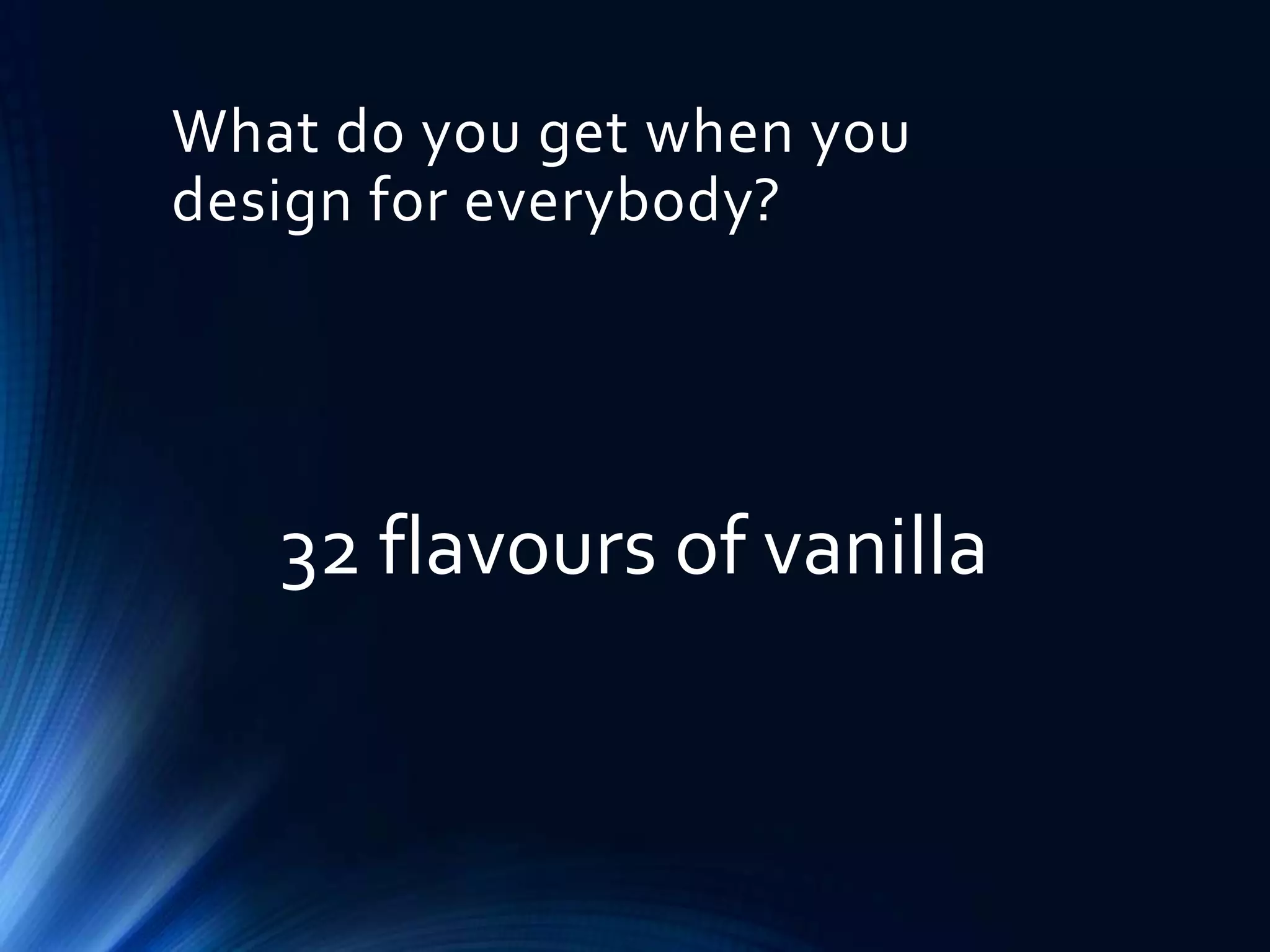 What do you get when you
design for everybody?

32 flavours of vanilla

 