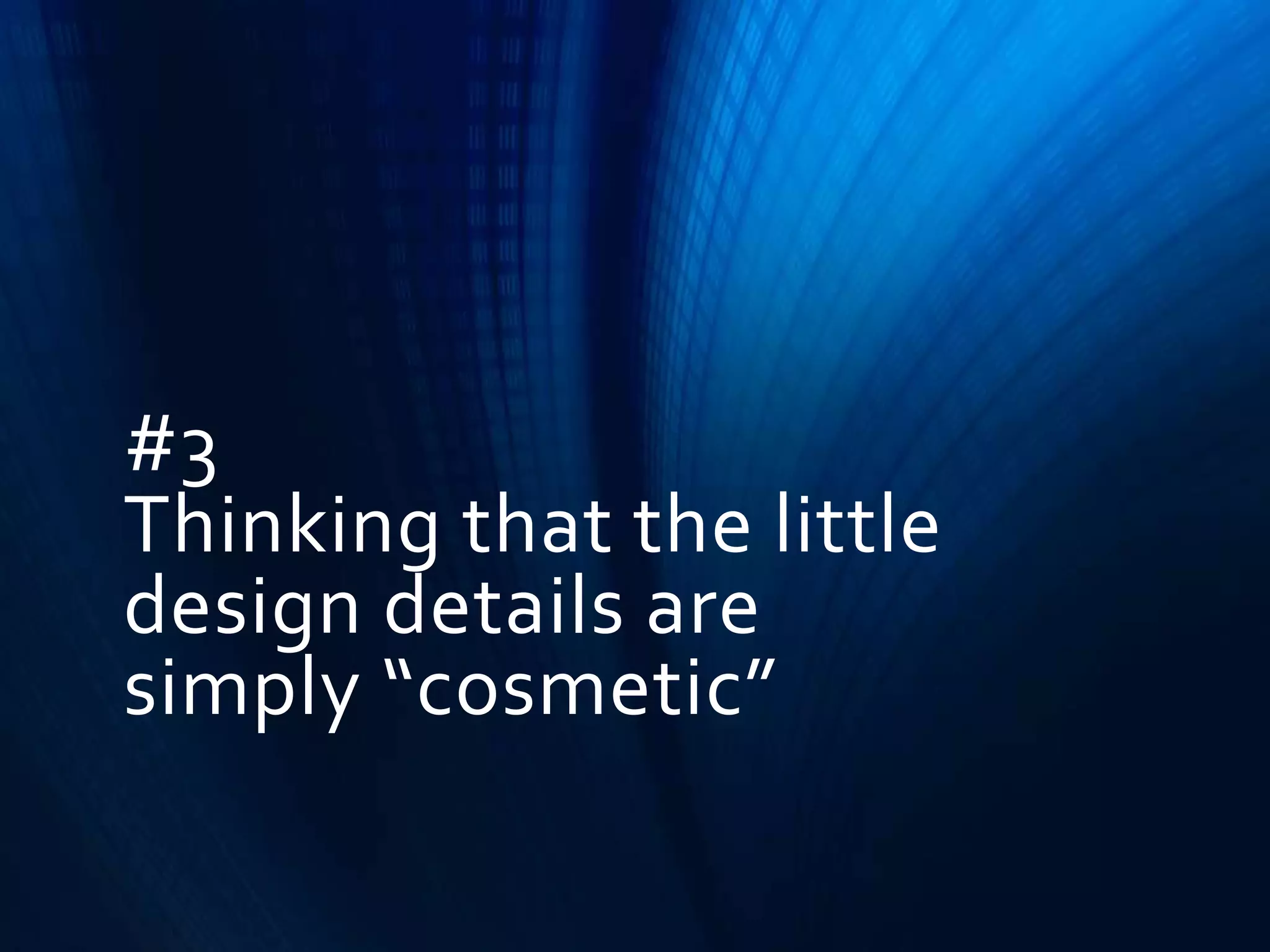 #3
Thinking that the little
design details are
simply “cosmetic”

 