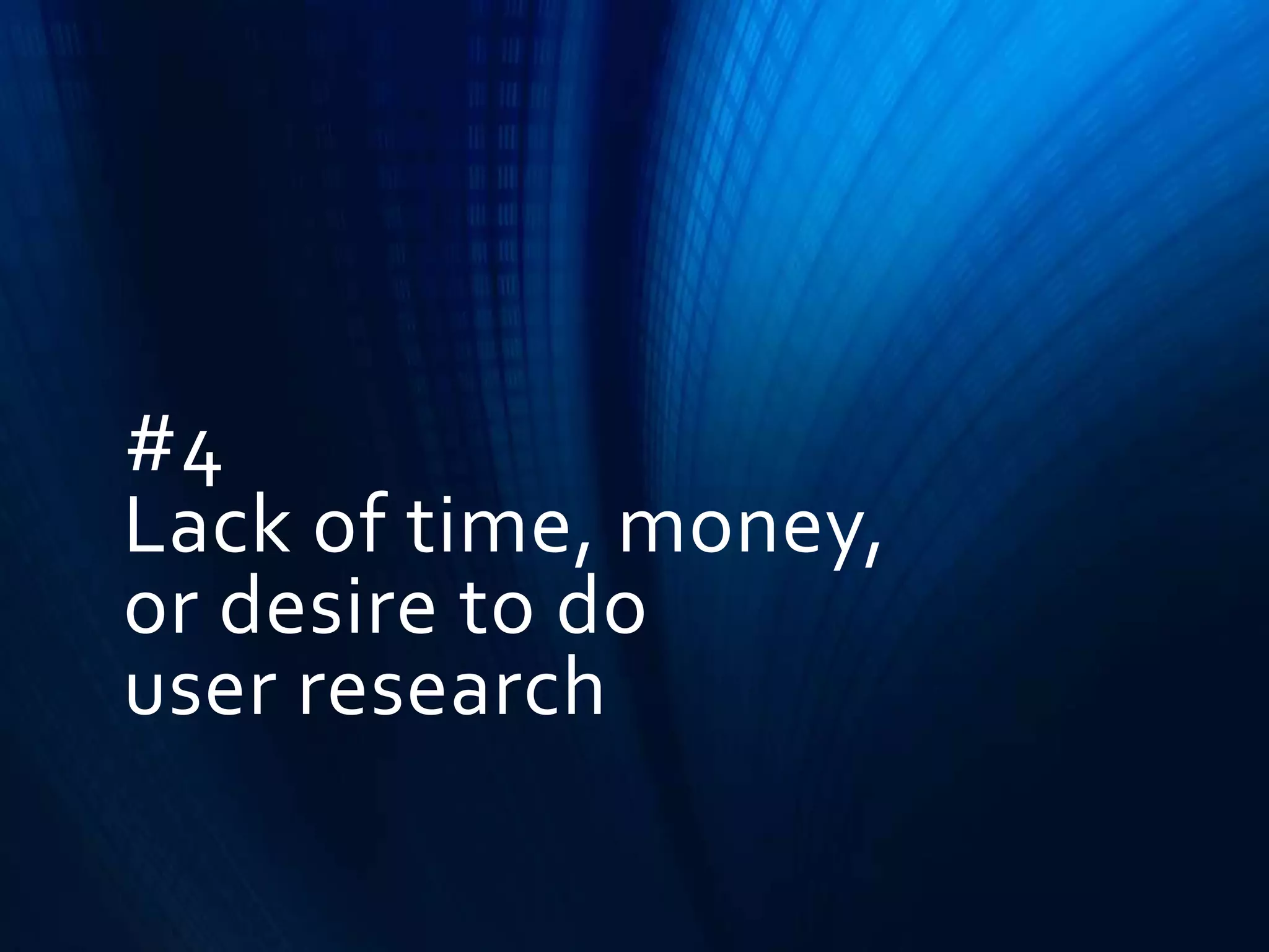 #4
Lack of time, money,
or desire to do
user research

 