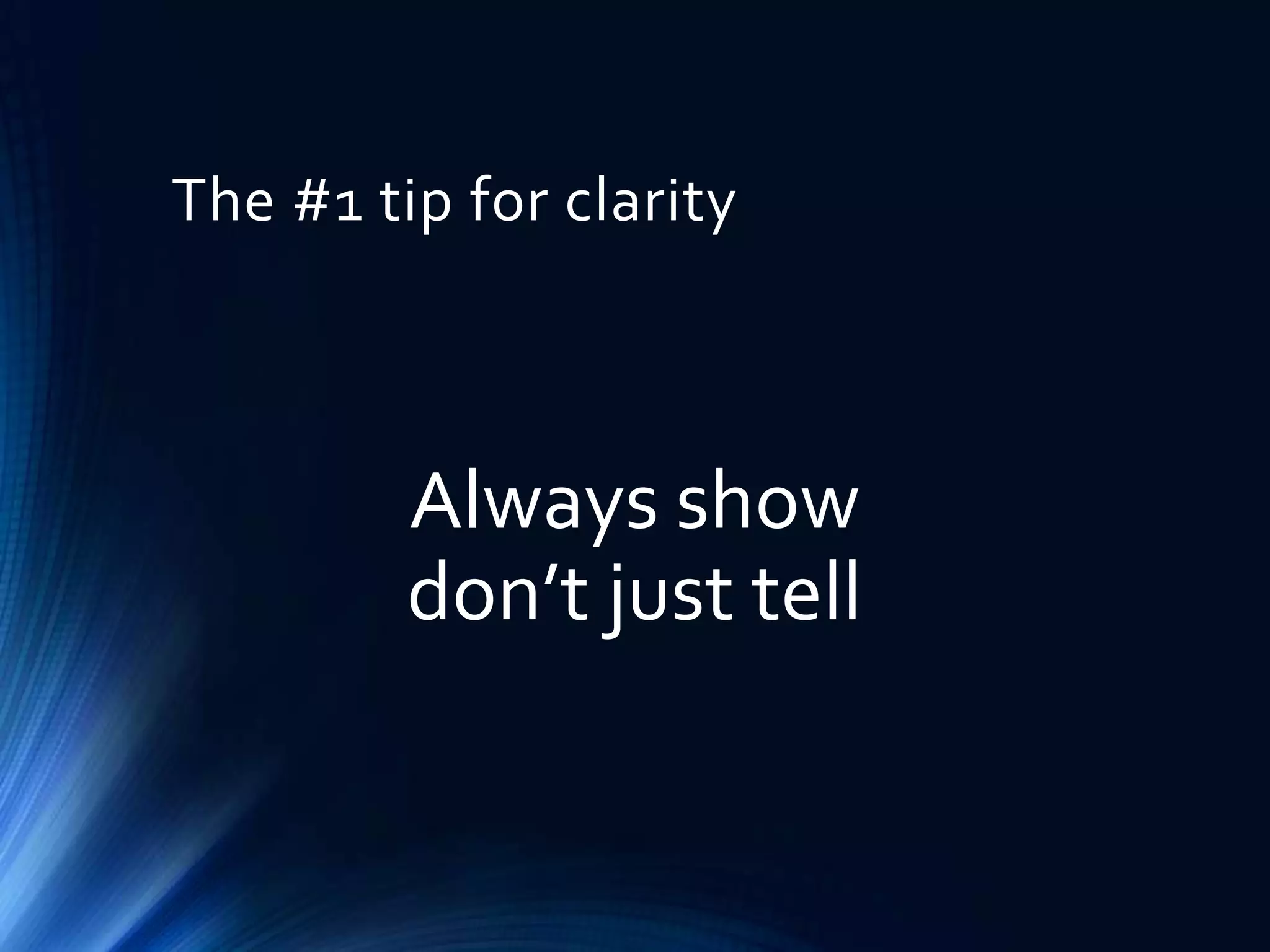 The #1 tip for clarity

Always show
don’t just tell

 