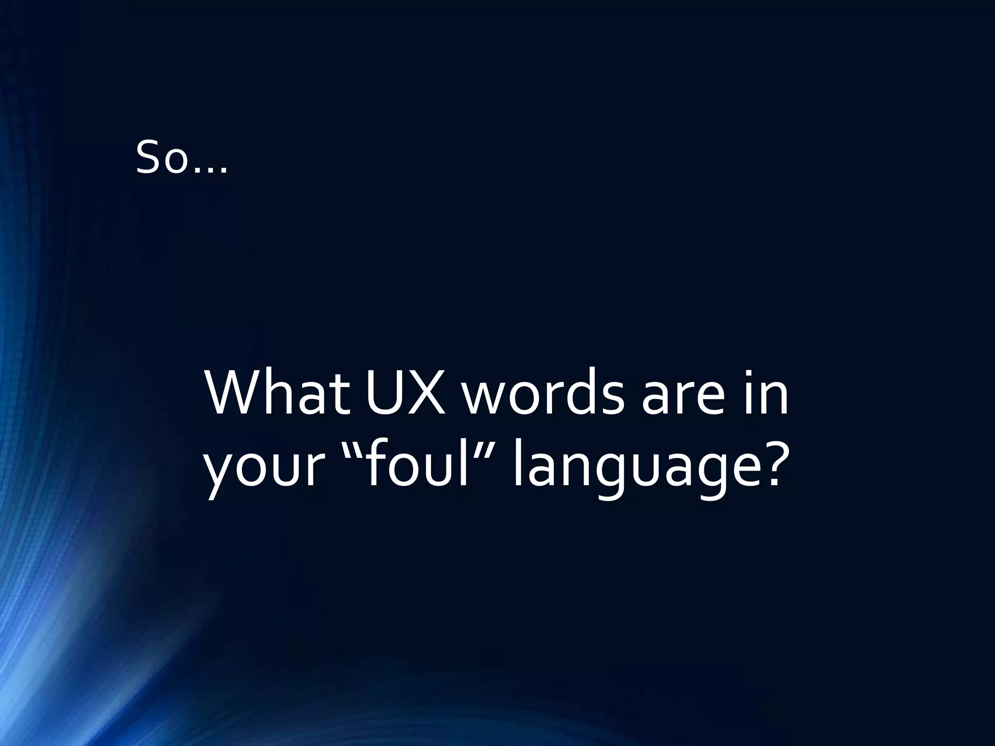 So…

What UX words are in
your “foul” language?

 