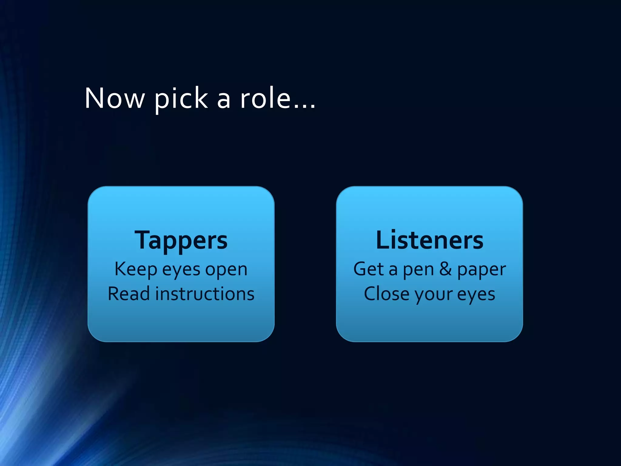 Now pick a role…

Tappers

Listeners

Keep eyes open
Read instructions

Get a pen & paper
Close your eyes

 