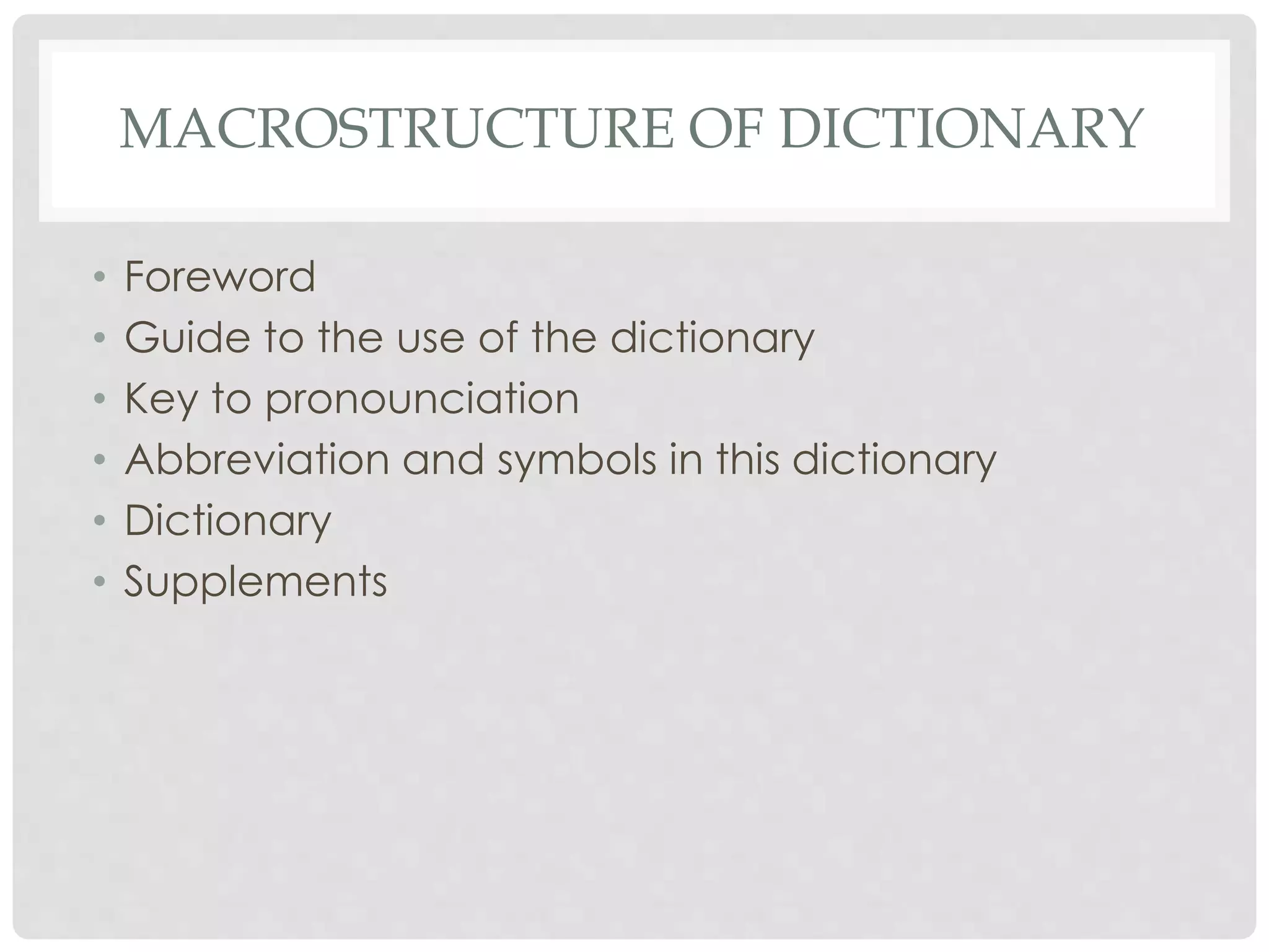 MACROSTRUCTURE OF DICTIONARY 
• Foreword 
• Guide to the use of the dictionary 
• Key to pronounciation 
• Abbreviation and symbols in this dictionary 
• Dictionary 
• Supplements 
 