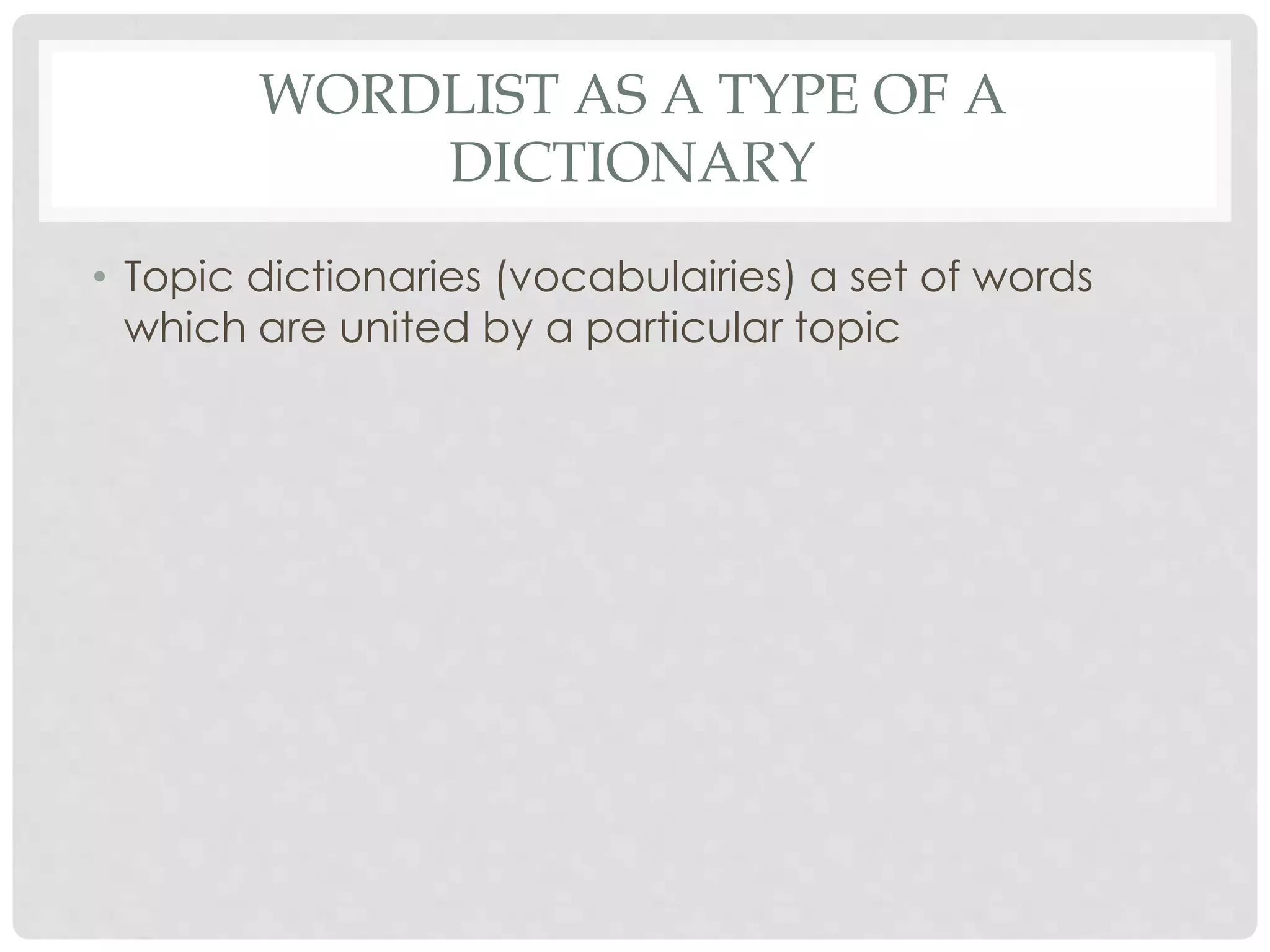 WORDLIST AS A TYPE OF A 
DICTIONARY 
• Topic dictionaries (vocabulairies) a set of words 
which are united by a particular topic 
 