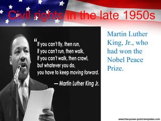Martin Luther
King, Jr., who
had won the
Nobel Peace
Prize.
Civil rights in the late 1950s
 