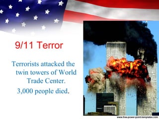9/11 Terror
Terrorists attacked the
twin towers of World
Trade Center.
3,000 people died.
 