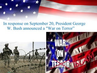 In response on September 20, President George
W. Bush announced a "War on Terror”
 