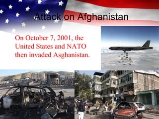 Attack on Afghanistan
On October 7, 2001, the
United States and NATO
then invaded Asghanistan.
 