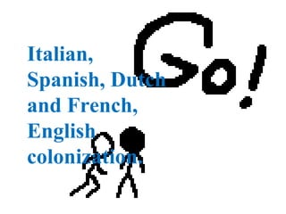 Italian,
Spanish, Dutch
and French,
English
colonization.
 