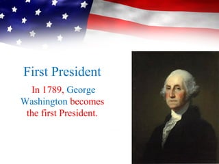 First President
In 1789, George
Washington becomes
the first President.
 