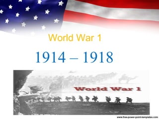 World War 1
1914 – 1918
 
