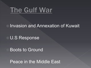  Invasion and Annexation of Kuwait 
U.S Response 
 Boots to Ground 
Peace in the Middle East 
 